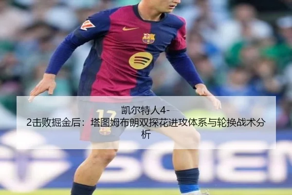 凯尔特人4-2击败掘金后：塔图姆布朗双探花进攻体系与轮换战术分析