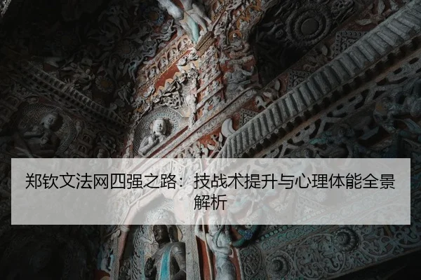 郑钦文法网四强之路：技战术提升与心理体能全景解析
