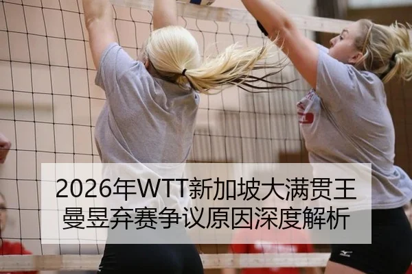 2026年WTT新加坡大满贯王曼昱弃赛争议原因深度解析