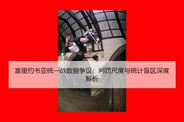 富里约书亚统一战数据争议：判罚尺度与统计盲区深度解析