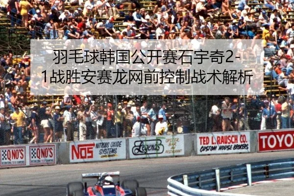 羽毛球韩国公开赛石宇奇2-1战胜安赛龙网前控制战术解析
