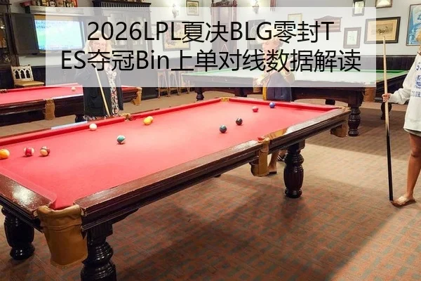 2026LPL夏决BLG零封TES夺冠Bin上单对线数据解读